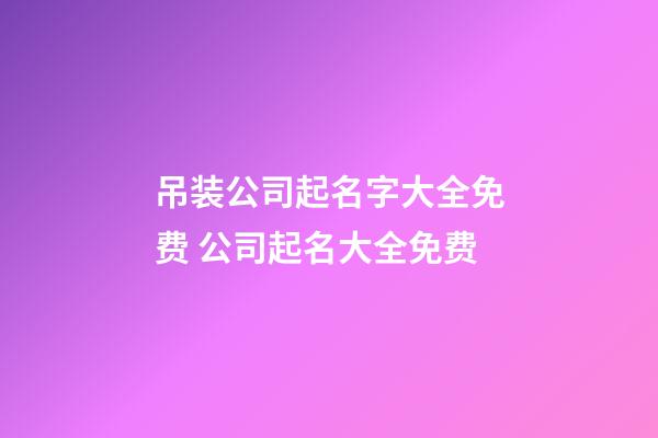 吊装公司起名字大全免费 公司起名大全免费-第1张-公司起名-玄机派